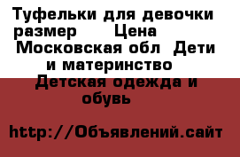 Туфельки для девочки, размер 29 › Цена ­ 2 000 - Московская обл. Дети и материнство » Детская одежда и обувь   